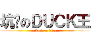 坑爹のＤＵＣＫ王 (attack on titan)