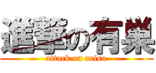 進撃の有巣 (attack on arisu)