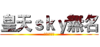 皇天ｓｋｙ無名 (完全沒有名子)