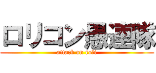 ロリコン愚連隊 (attack on roli)