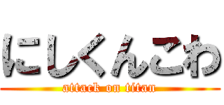 にしくんこわ (attack on titan)