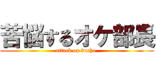 苦悩するオケ部長 (attack on bucho )