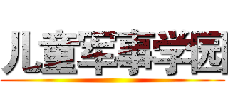 儿童军事学园 ()