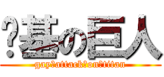 劲基の巨人 (gay♂attack♂on♂titan)