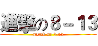 進擊の８－１３ (attack on 8-13)