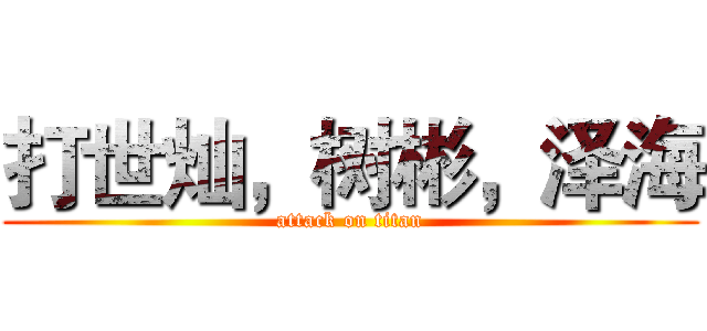 打世灿，树彬，泽海 (attack on titan)
