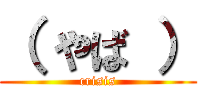 （ やば ） (crisis)