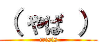 （ やば ） (crisis)