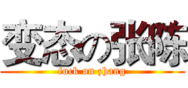 变态の张陈 (fuck on zhang)