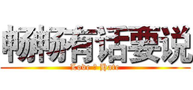 畅畅有话要说 (Love ＆ Hate)