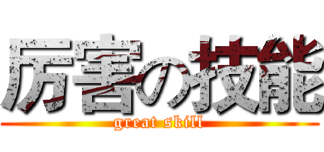 厉害の技能 (great skill)