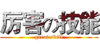 厉害の技能 (great skill)