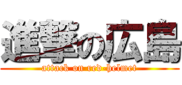 進撃の広島 (attack on red-helmet)