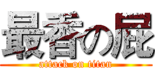 最香の屁 (attack on titan)