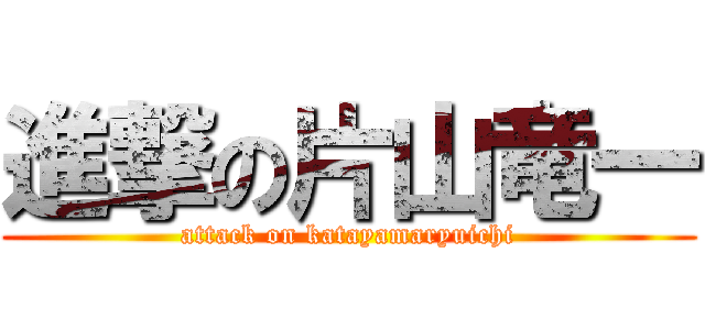 進撃の片山竜一 (attack on katayamaryuichi)