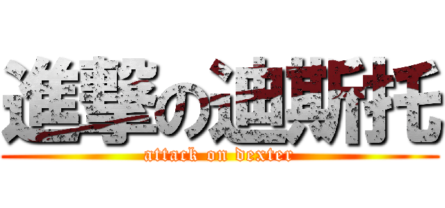 進撃の迪斯托 (attack on dexter)