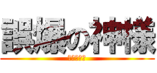 誤爆の神様 (私はゴジラ)