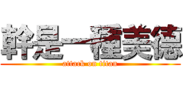 幹是一種美德 (attack on titan)