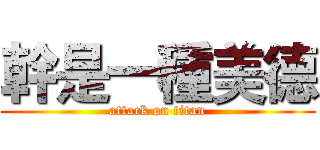 幹是一種美德 (attack on titan)