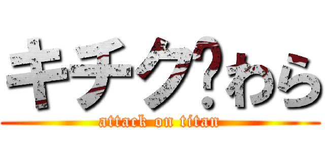 キチク♥わら (attack on titan)
