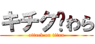 キチク♥わら (attack on titan)