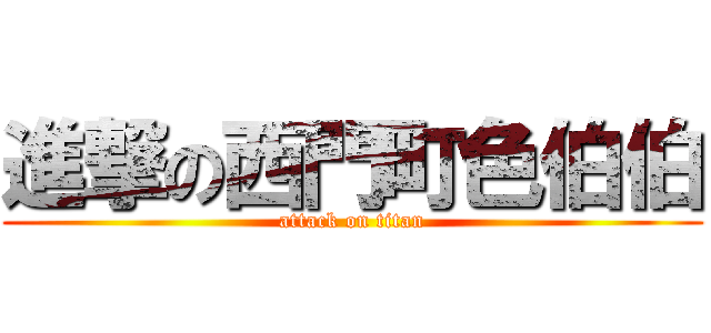 進撃の西門町色伯伯 (attack on titan)