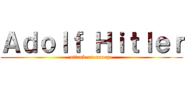 Ａｄｏｌｆ Ｈｉｔｌｅｒ (attack on europe)