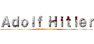 Ａｄｏｌｆ Ｈｉｔｌｅｒ (attack on europe)