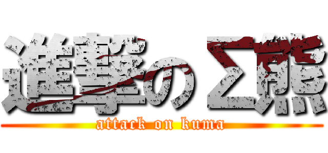 進撃のΣ熊 (attack on kuma)