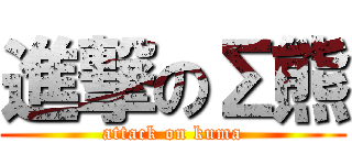 進撃のΣ熊 (attack on kuma)