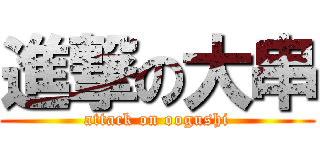 進撃の大串 (attack on oogushi)