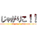 じゃがりこ！！ (ja_ga_ri_ko)
