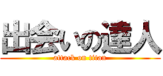 出会いの達人 (attack on titan)