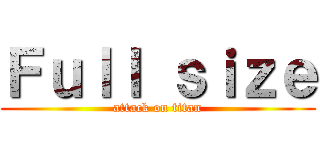 Ｆｕｌｌ ｓｉｚｅ (attack on titan)