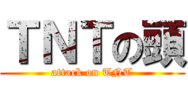 ＴＮＴの頭 (attack on TNT)