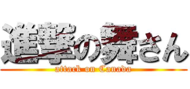 進撃の舞さん (attack on Canada)