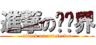 進撃の艺术界 (attack on art sector)