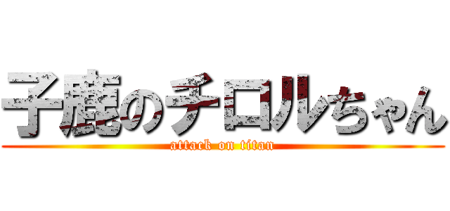 子鹿のチロルちゃん (attack on titan)