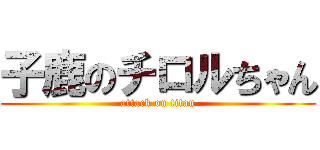 子鹿のチロルちゃん (attack on titan)