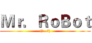Ｍｒ．ＲｏＢｏｔ ((●—●))
