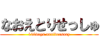 なおえとりせっしゅ (100days anniversary)