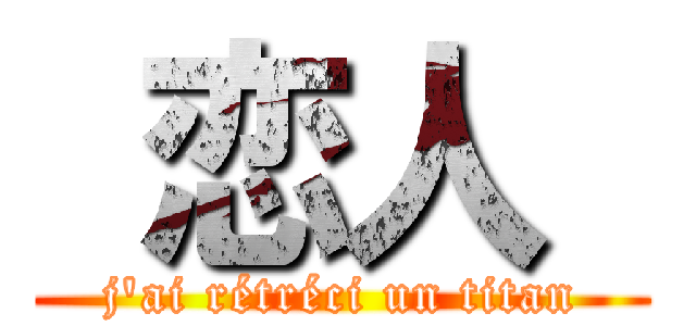  恋人  (j'ai rétréci un titan)