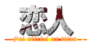  恋人  (j'ai rétréci un titan)