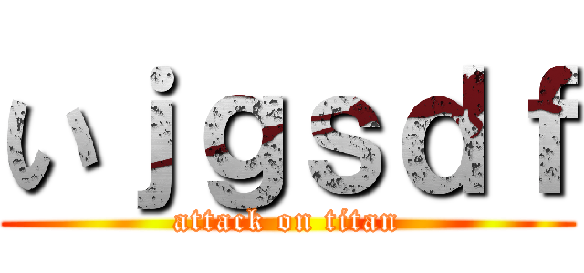 いｊｇｓｄｆ (attack on titan)
