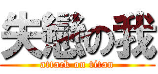 失戀の我 (attack on titan)
