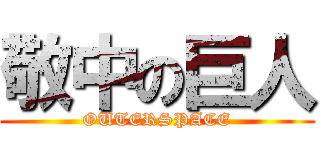 敬中の巨人 (OUTERSPACE)