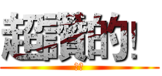 超讚的！ (ㄎㄎ)