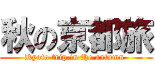 秋の京都旅 (Kyoto trip in the autumn )