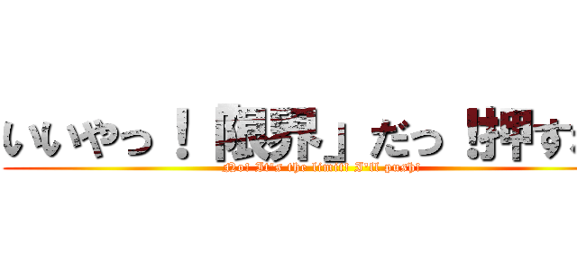 いいやっ！「限界」だっ！押すね！ (No! It's the limit! I'll push!)