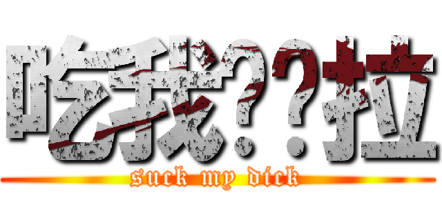 吃我ㄉ屌拉 (suck my dick)